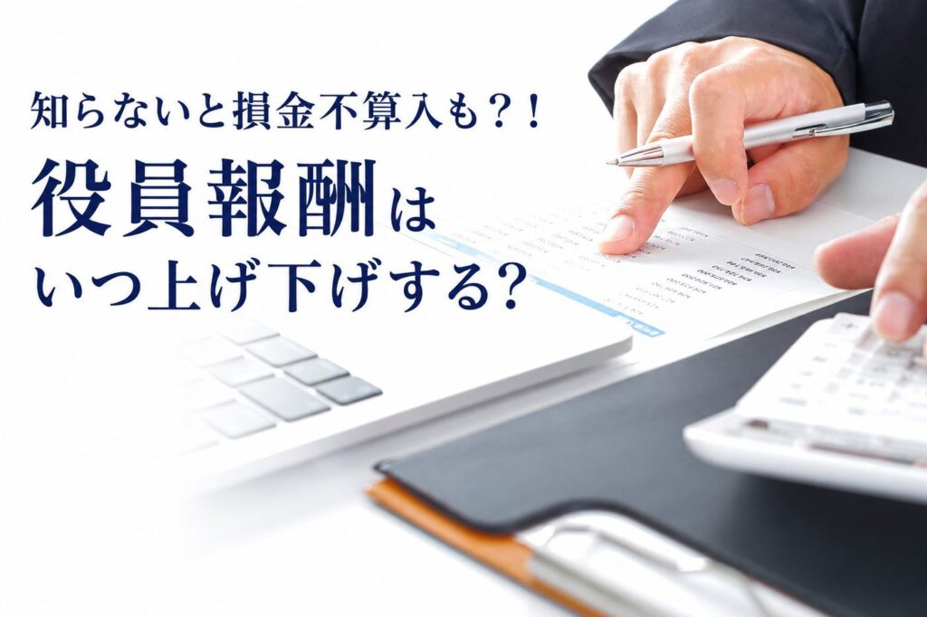 知らないと損金不算入も?!役員報酬はいつ上げ下げする?